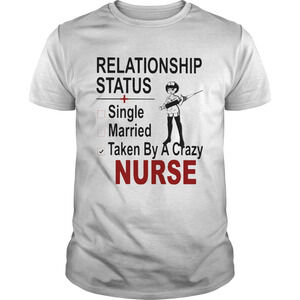 Relationship Status Single Married Taken By A Crazy Nurse Shirt